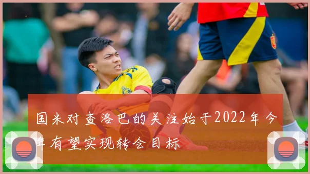 国米对查洛巴的关注始于2022年今年有望实现转会目标