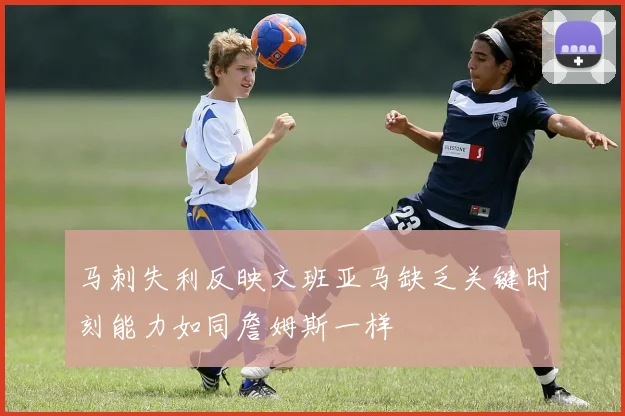 马刺失利反映文班亚马缺乏关键时刻能力如同詹姆斯一样