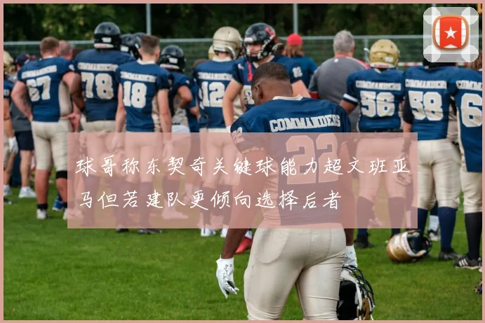 球哥称东契奇关键球能力超文班亚马但若建队更倾向选择后者