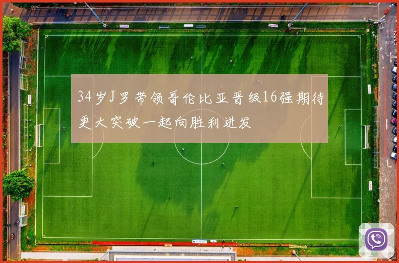 34岁J罗带领哥伦比亚晋级16强期待更大突破一起向胜利进发