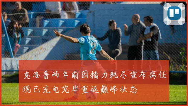 克洛普两年前因精力耗尽宣布离任现已充电完毕重返巅峰状态